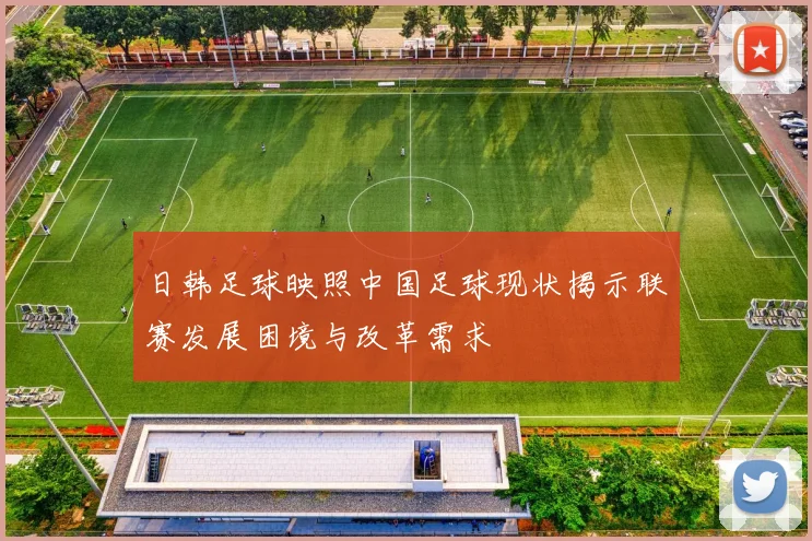 日韩足球映照中国足球现状揭示联赛发展困境与改革需求