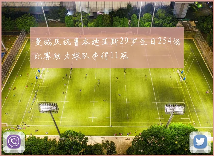 曼城庆祝鲁本迪亚斯29岁生日254场比赛助力球队夺得11冠