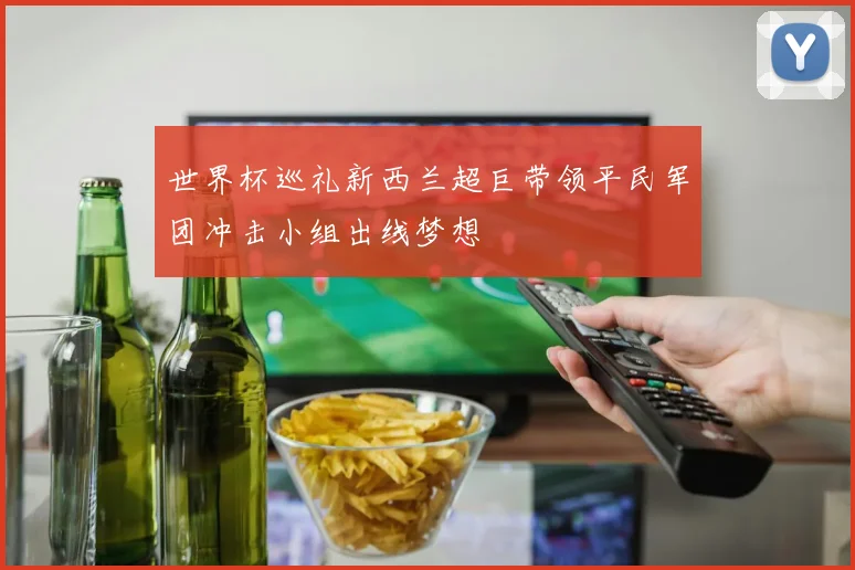 世界杯巡礼新西兰超巨带领平民军团冲击小组出线梦想