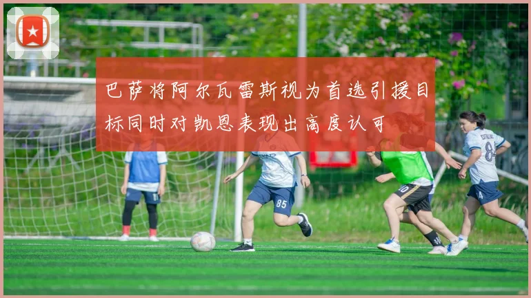 巴萨将阿尔瓦雷斯视为首选引援目标同时对凯恩表现出高度认可