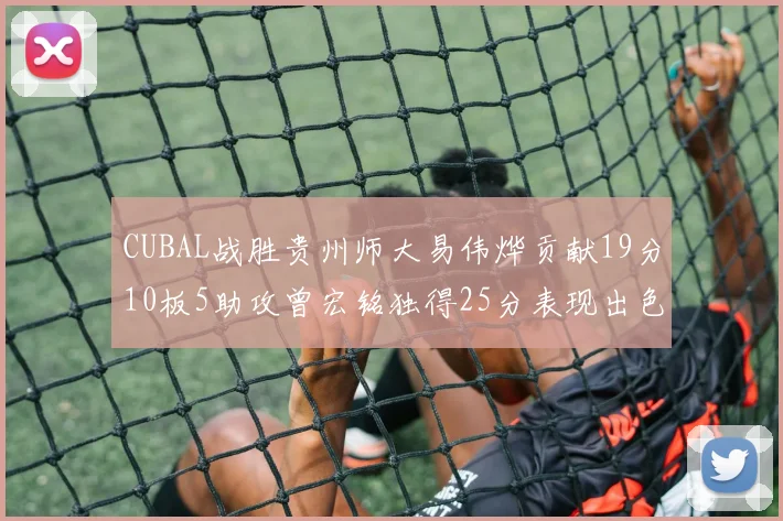 CUBAL战胜贵州师大易伟烨贡献19分10板5助攻曾宏铭独得25分表现出色