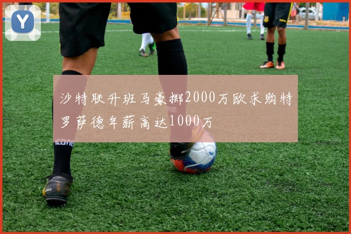 沙特联升班马豪掷2000万欧求购特罗萨德年薪高达1000万