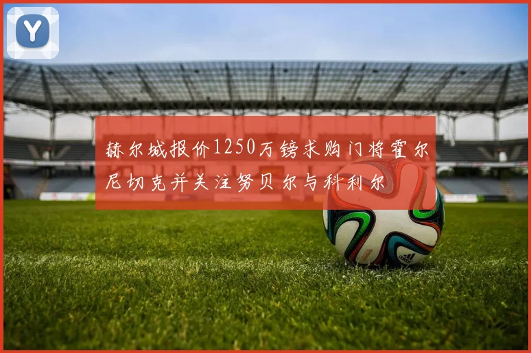 赫尔城报价1250万镑求购门将霍尔尼切克并关注努贝尔与科利尔