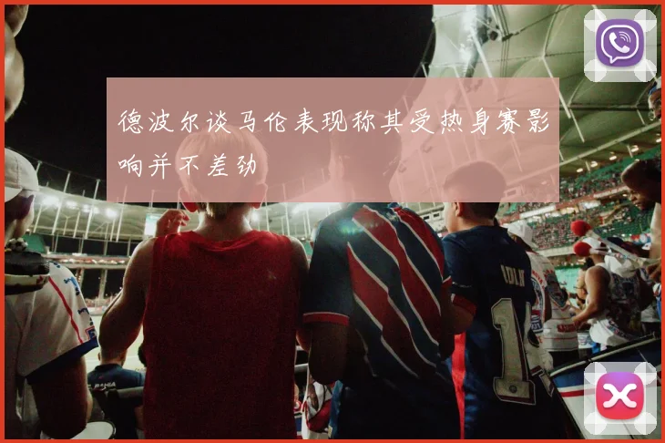 德波尔谈马伦表现称其受热身赛影响并不差劲