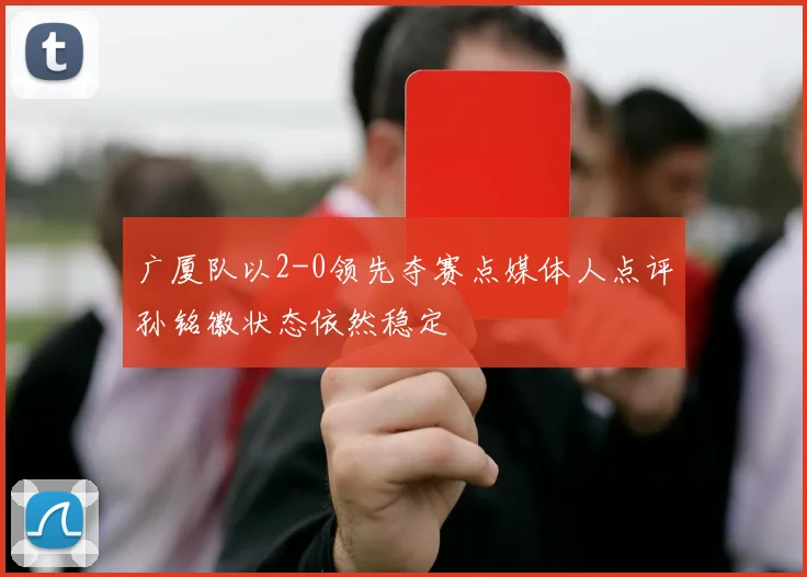 广厦队以2-0领先夺赛点媒体人点评孙铭徽状态依然稳定