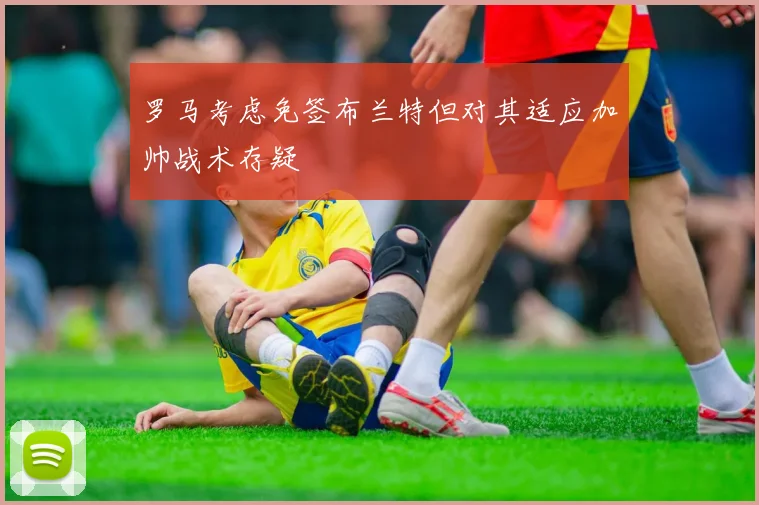 罗马考虑免签布兰特但对其适应加帅战术存疑