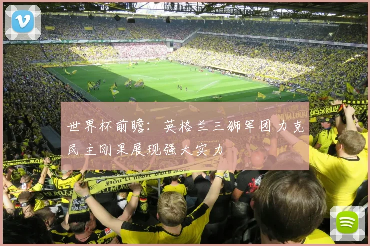 世界杯前瞻：英格兰三狮军团力克民主刚果展现强大实力